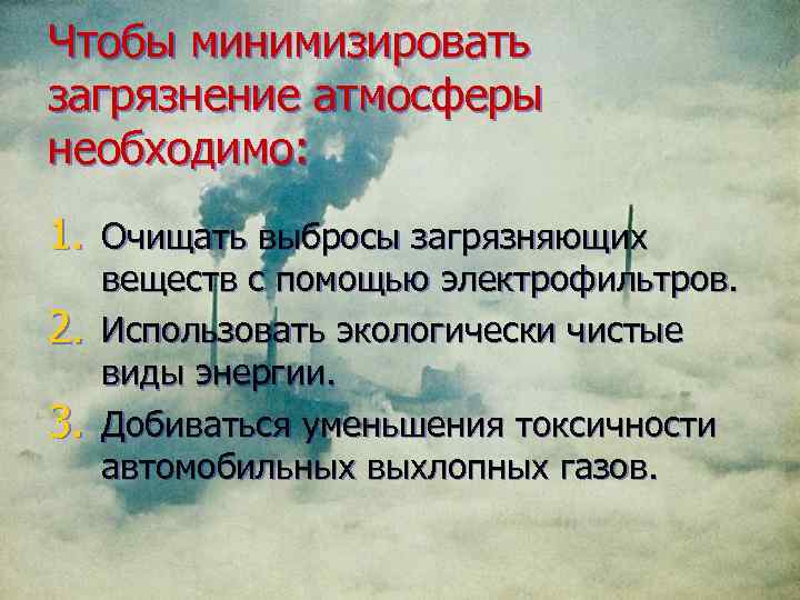 Чтобы минимизировать загрязнение атмосферы необходимо: 1. Очищать выбросы загрязняющих 2. 3. веществ с помощью