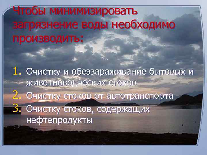 Чтобы минимизировать загрязнение воды необходимо производить: 1. Очистку и обеззараживание бытовых и 2. 3.