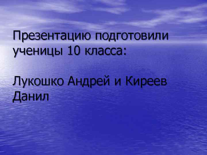 Презентацию подготовили ученицы 10 класса: Лукошко Андрей и Киреев Данил 