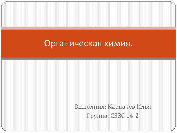 Органическая химия. Выполнил: Карпачев Илья Группа: СЭЗС 14 -2 