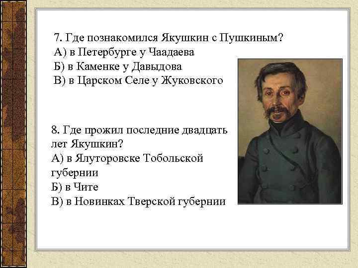 7. Где познакомился Якушкин с Пушкиным? А) в Петербурге у Чаадаева Б) в Каменке