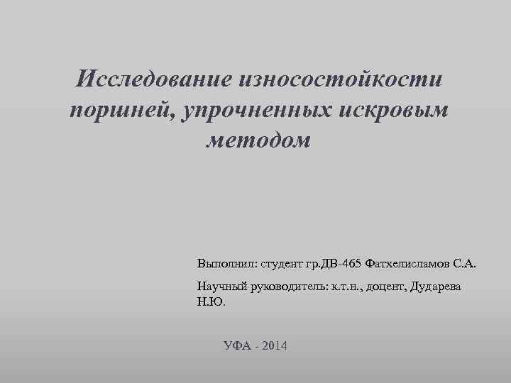 Исследование износостойкости поршней, упрочненных искровым методом Выполнил: студент гр. ДВ-465 Фатхелисламов С. А. Научный