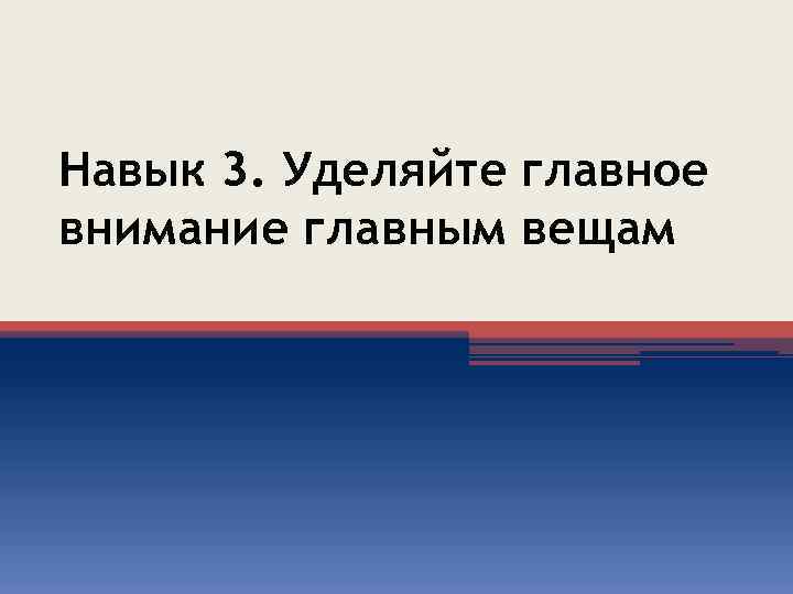 Навык 3. Уделяйте главное внимание главным вещам 