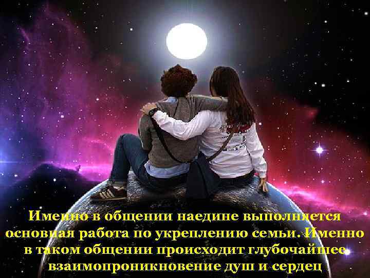 Именно в общении наедине выполняется основная работа по укреплению семьи. Именно в таком общении