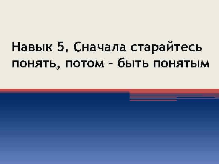 Навык 5. Сначала старайтесь понять, потом – быть понятым 