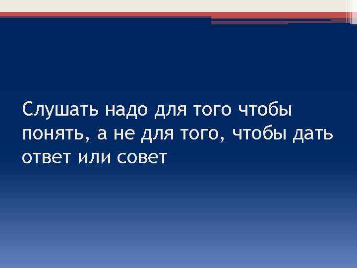 Слушать надо для того чтобы понять, а не для того, чтобы дать ответ или
