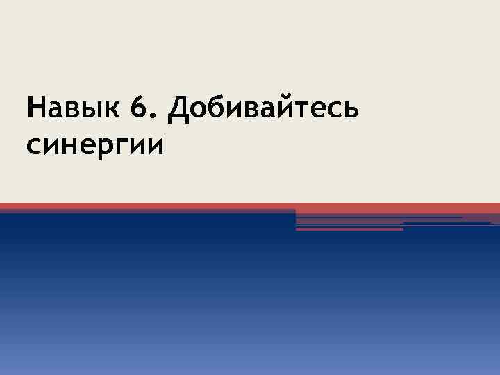 Навык 6. Добивайтесь синергии 