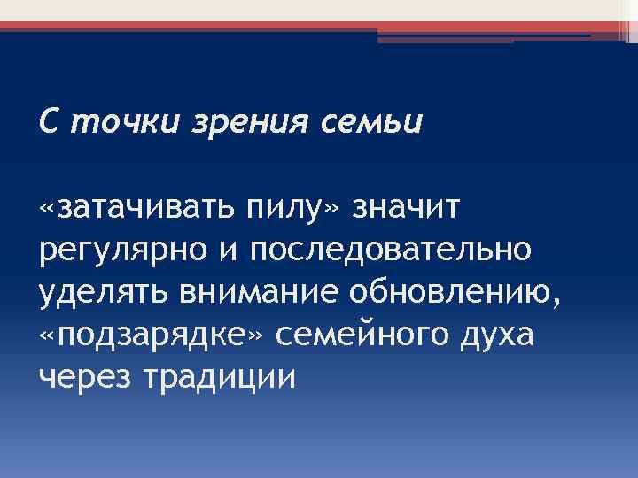 С точки зрения семьи «затачивать пилу» значит регулярно и последовательно уделять внимание обновлению, «подзарядке»