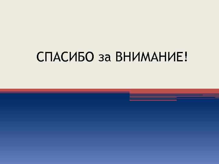 СПАСИБО за ВНИМАНИЕ! 