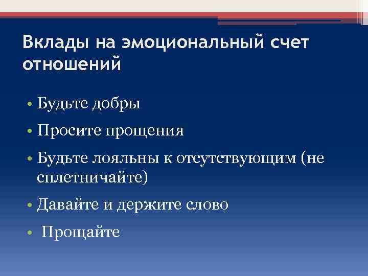 Вклады на эмоциональный счет отношений • Будьте добры • Просите прощения • Будьте лояльны