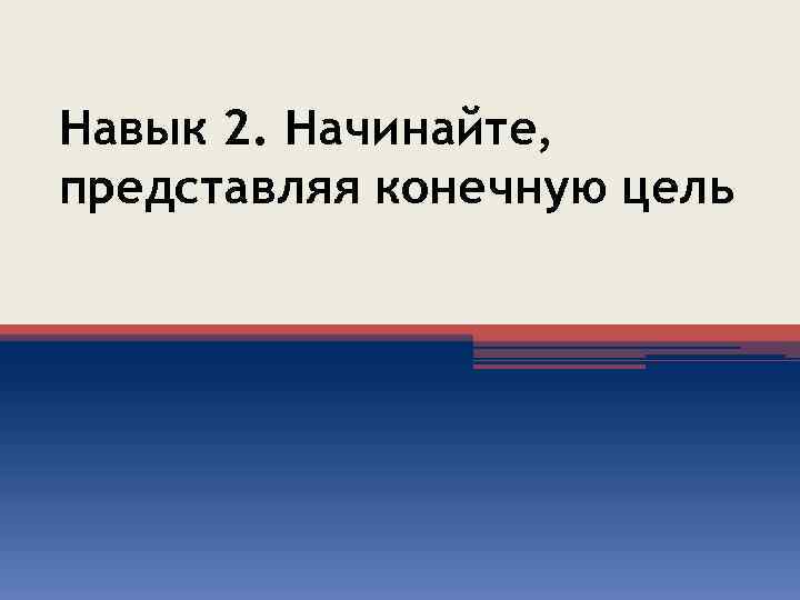 Навык 2. Начинайте, представляя конечную цель 