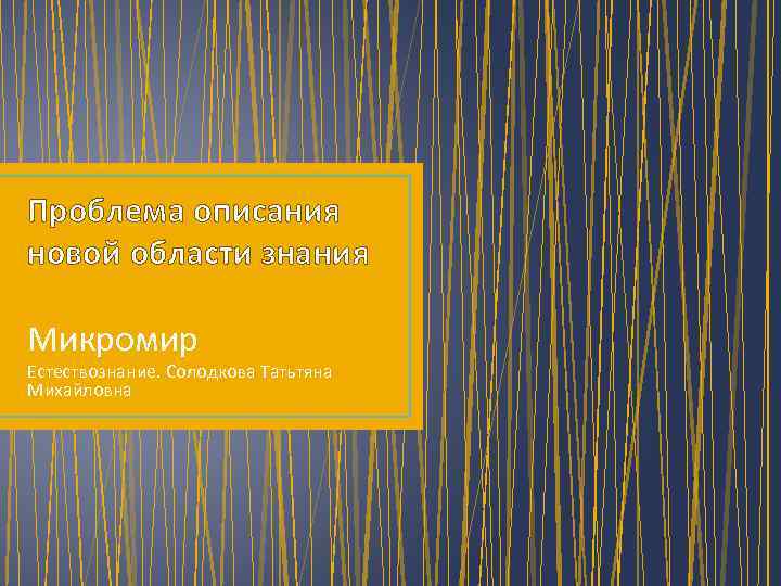 Проблема описания новой области знания Микромир Естествознание. Солодкова Татьтяна Михайловна 