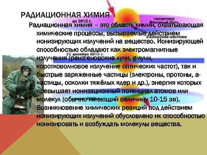 РАДИАЦИОННАЯ ХИМИЯ Радиационная химия – это область химии, охватывающая химические процессы, вызываемые действием ионизирующих