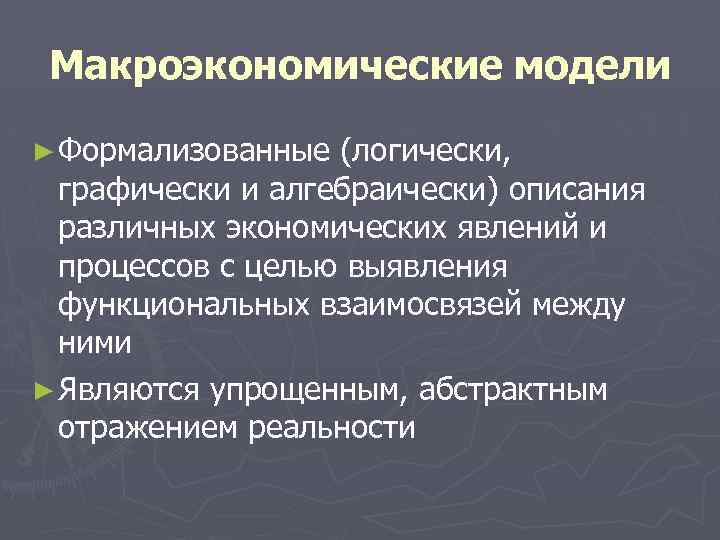 Макроэкономические модели ► Формализованные (логически, графически и алгебраически) описания различных экономических явлений и процессов
