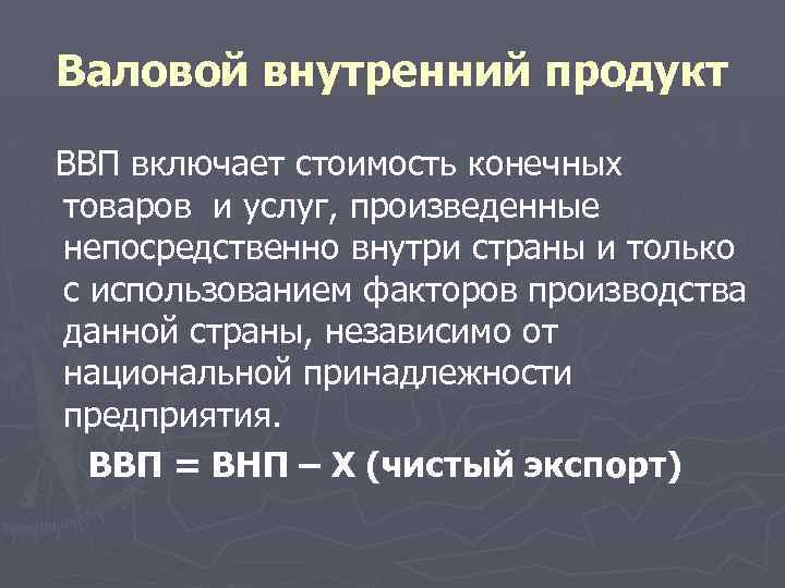 Валовой внутренний продукт ВВП включает стоимость конечных товаров и услуг, произведенные непосредственно внутри страны