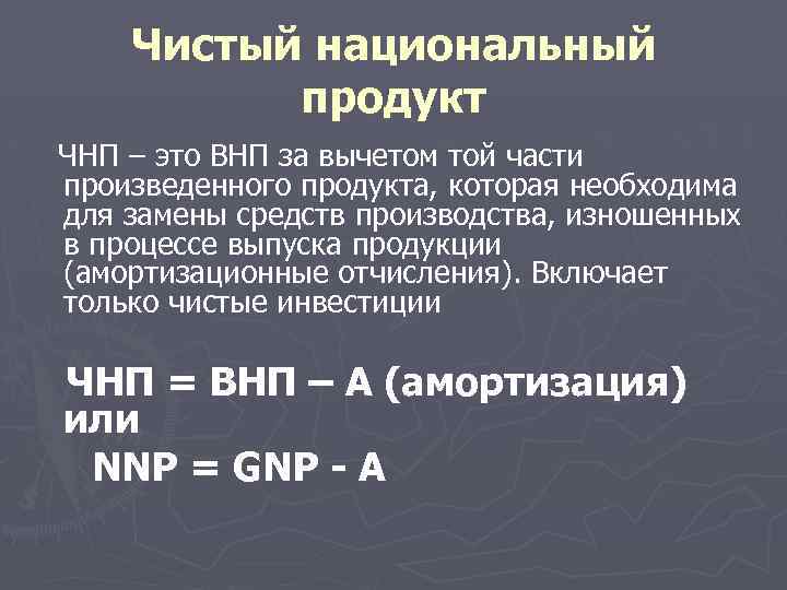 Чистый национальный продукт ЧНП – это ВНП за вычетом той части произведенного продукта, которая
