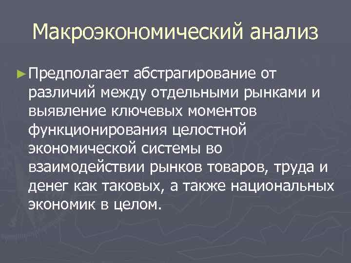 Макроэкономический анализ ► Предполагает абстрагирование от различий между отдельными рынками и выявление ключевых моментов