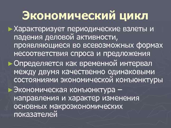 Экономический цикл ► Характеризует периодические взлеты и падения деловой активности, проявляющиеся во всевозможных формах