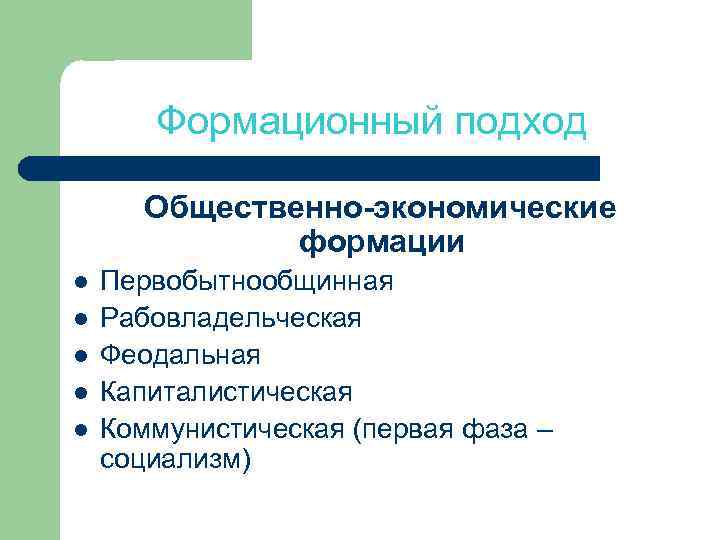 Формационный подход Общественно-экономические формации l l l Первобытнообщинная Рабовладельческая Феодальная Капиталистическая Коммунистическая (первая фаза