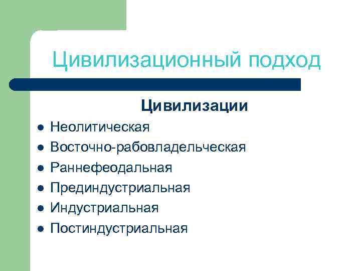 Цивилизационный подход Цивилизации l l l Неолитическая Восточно-рабовладельческая Раннефеодальная Прединдустриальная Индустриальная Постиндустриальная 