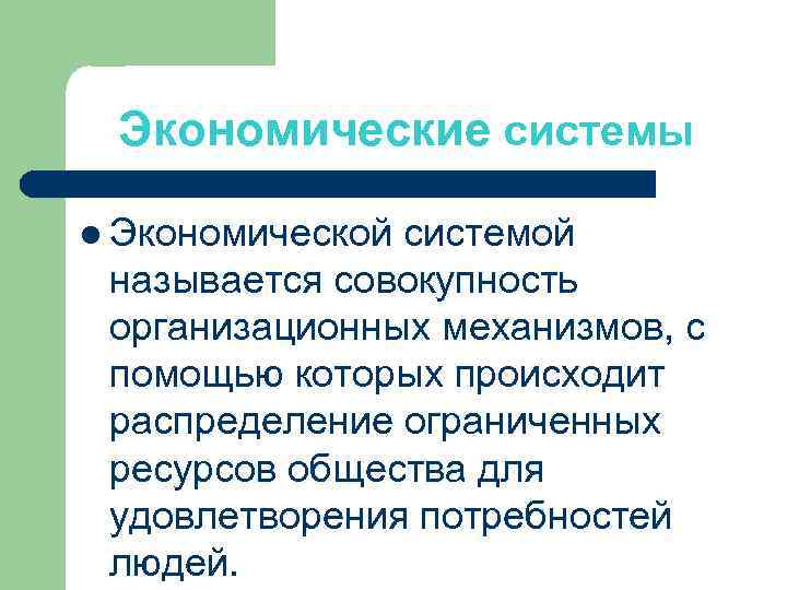 Экономические системы l Экономической системой называется совокупность организационных механизмов, с помощью которых происходит распределение