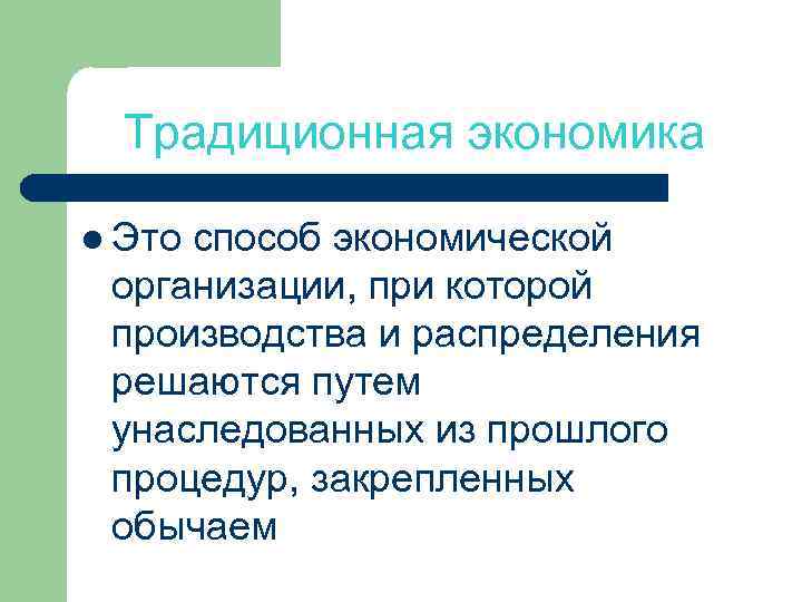 Традиционная экономика l Это способ экономической организации, при которой производства и распределения решаются путем