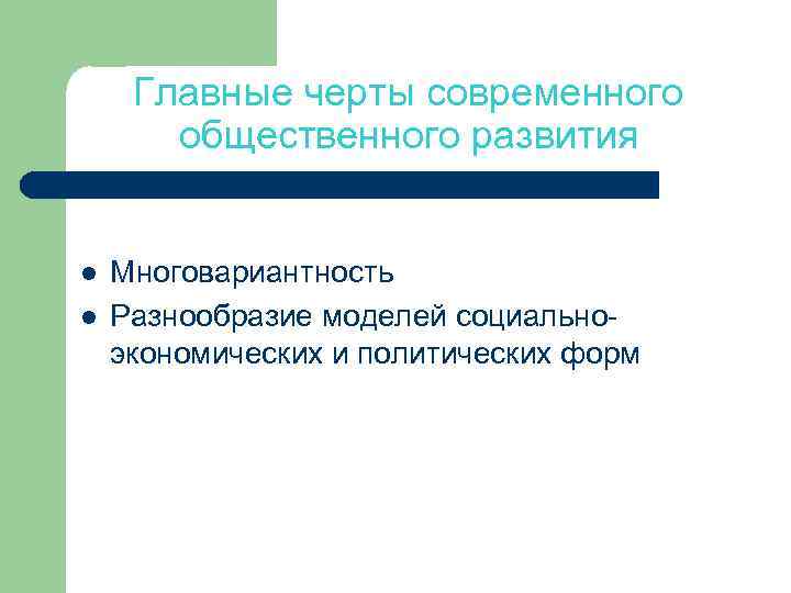 Главные черты современного общественного развития l l Многовариантность Разнообразие моделей социальноэкономических и политических форм