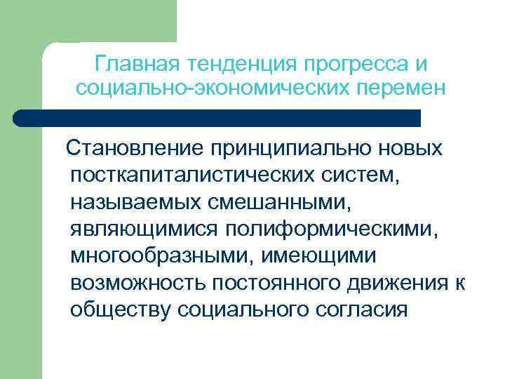 Главная тенденция прогресса и социально-экономических перемен Становление принципиально новых посткапиталистических систем, называемых смешанными, являющимися