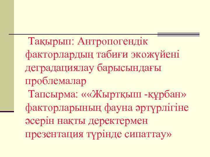  Тақырып: Антропогендік факторлардың табиғи экожүйені деградациялау барысындағы проблемалар Тапсырма: « «Жыртқыш -құрбан» факторларының