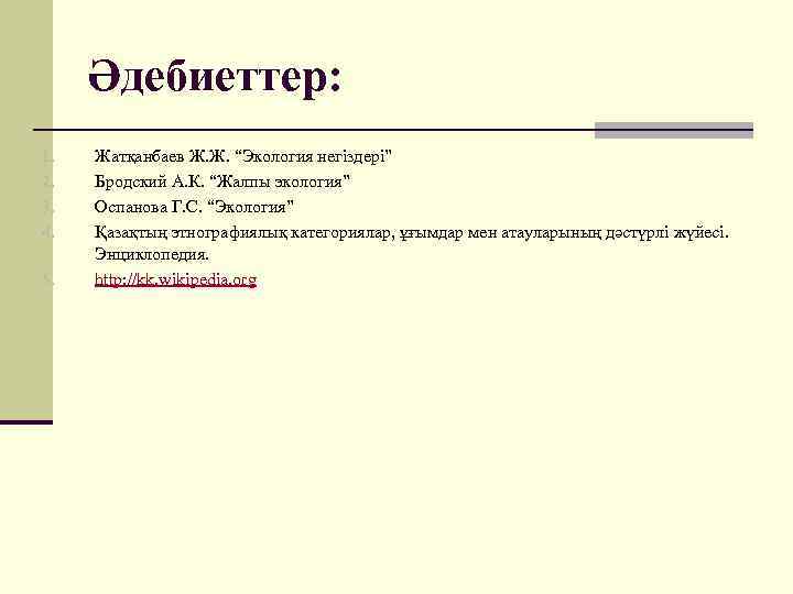 Әдебиеттер: 1. 2. 3. 4. 5. Жатқанбаев Ж. Ж. “Экология негіздері” Бродский А. К.