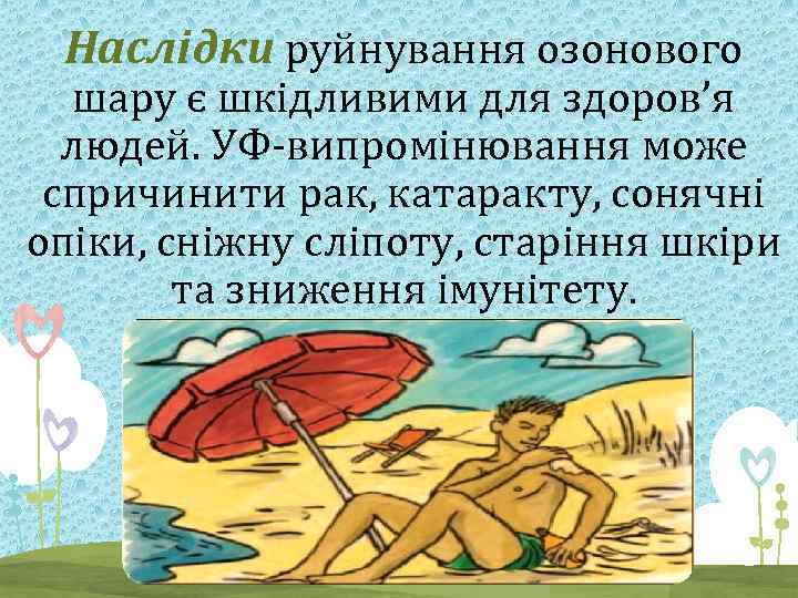 Наслідки руйнування озонового шару є шкідливими для здоров’я людей. УФ-випромінювання може спричинити рак, катаракту,