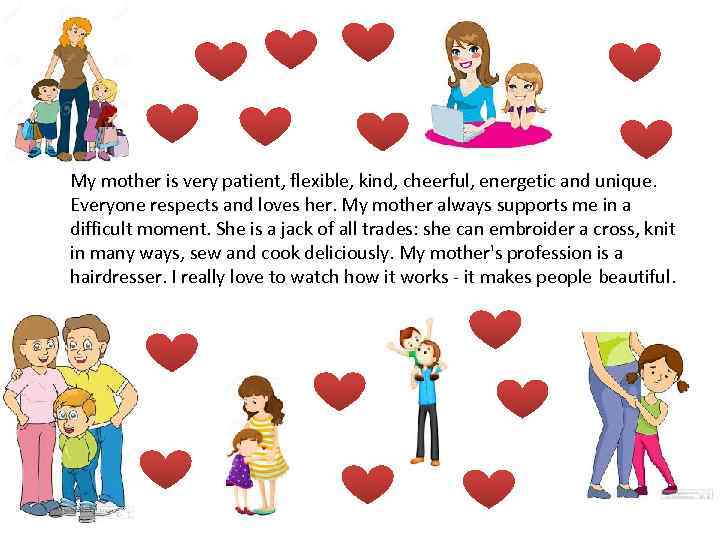  • My mother is very patient, flexible, kind, cheerful, energetic and unique. Everyone