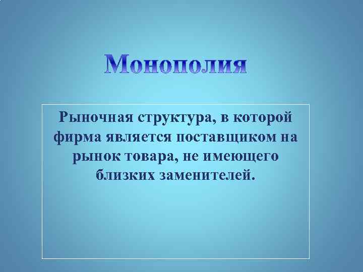 Рыночная структура, в которой фирма является поставщиком на рынок товара, не имеющего близких заменителей.
