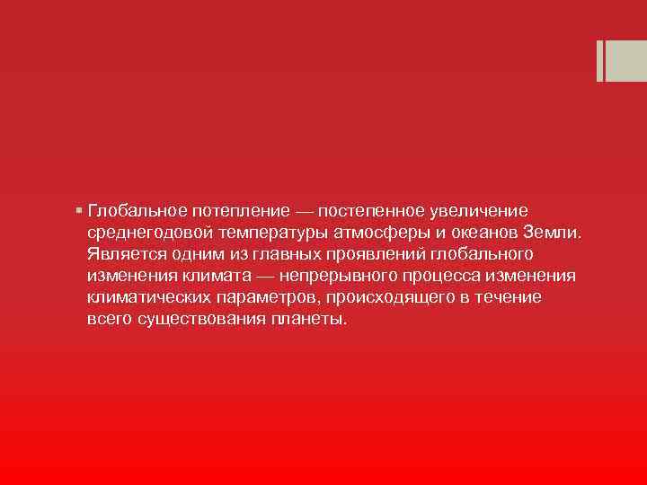 § Глобальное потепление — постепенное увеличение среднегодовой температуры атмосферы и океанов Земли. Является одним