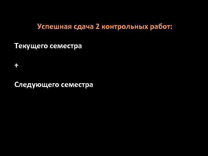 Успешная сдача 2 контрольных работ: Текущего семестра + Следующего семестра 