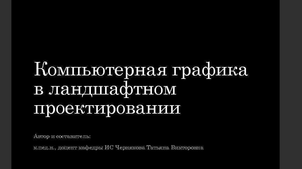 Компьютерная графика в ландшафтном проектировании Автор и составитель: к. пед. н. , доцент кафедры