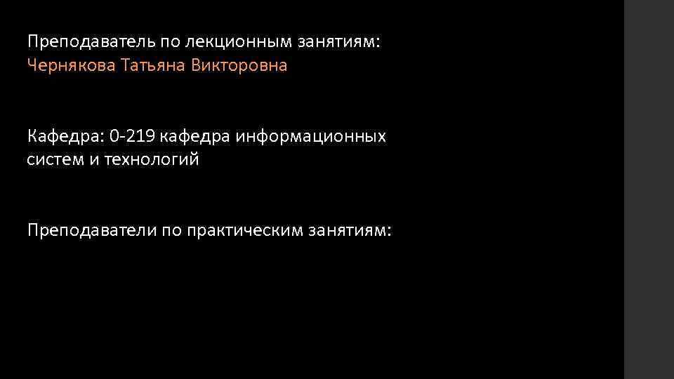 Преподаватель по лекционным занятиям: Чернякова Татьяна Викторовна Кафедра: 0 -219 кафедра информационных систем и
