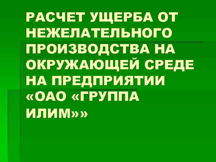 РАСЧЕТ УЩЕРБА ОТ НЕЖЕЛАТЕЛЬНОГО ПРОИЗВОДСТВА НА ОКРУЖАЮЩЕЙ СРЕДЕ НА ПРЕДПРИЯТИИ «ОАО «ГРУППА ИЛИМ» »