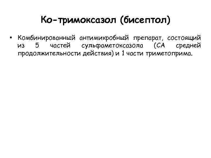 Ко-тримоксазол (бисептол) • Комбинированный антимикробный препарат, состоящий из 5 частей сульфаметоксазола (СА средней продолжительности