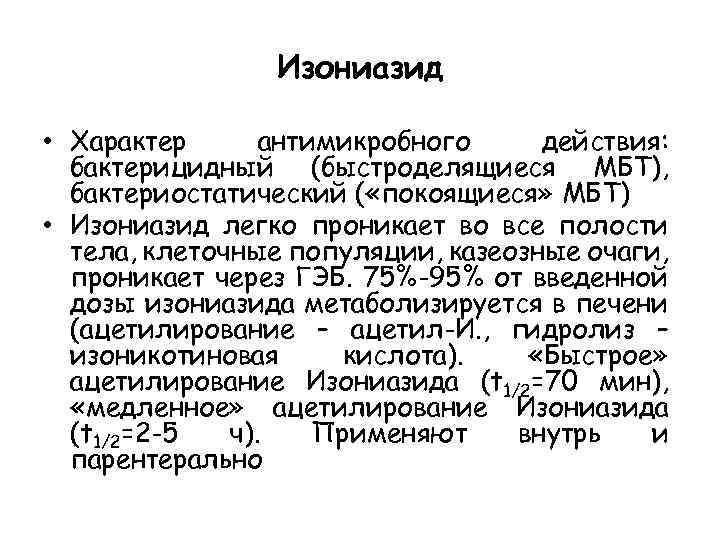 Изониазид • Характер антимикробного действия: бактерицидный (быстроделящиеся МБТ), бактериостатический ( «покоящиеся» МБТ) • Изониазид