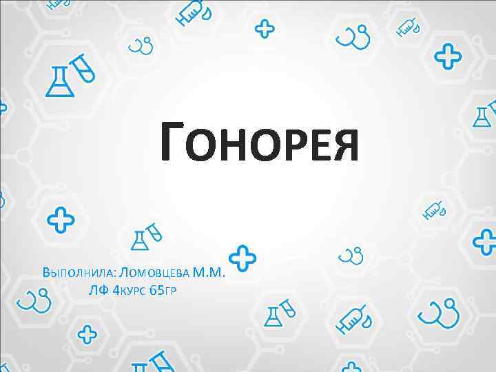 ГОНОРЕЯ ВЫПОЛНИЛА: ЛОМОВЦЕВА М. М. ЛФ 4 КУРС 65 ГР 