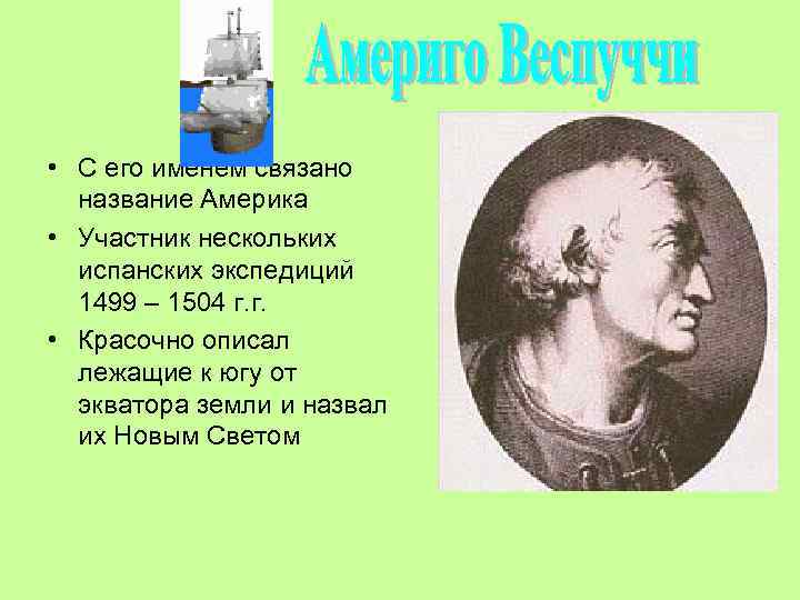  • С его именем связано название Америка • Участник нескольких испанских экспедиций 1499