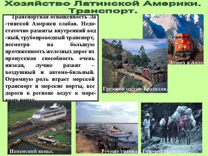 Транспортная оснащенность Ла -тинской Америки слабая. Недостаточно развиты внутренний вод -ный, трубопроводный транспорт, несмотря