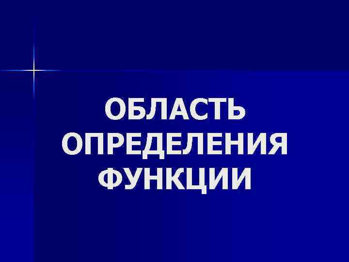 ОБЛАСТЬ ОПРЕДЕЛЕНИЯ ФУНКЦИИ 