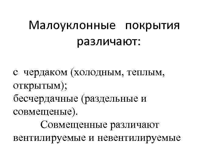 Малоуклонные покрытия различают: с чердаком (холодным, теплым, открытым); бесчердачные (раздельные и совмещеные). Совмещенные различают