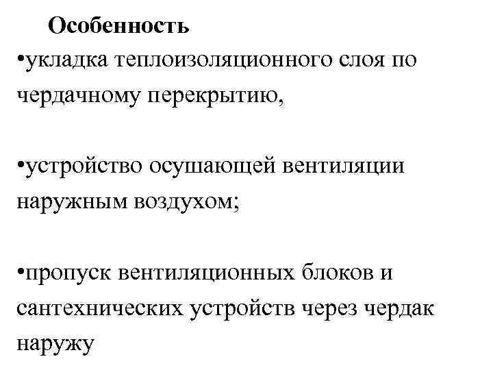 Особенность • укладка теплоизоляционного слоя по чердачному перекрытию, • устройство осушающей вентиляции наружным воздухом;