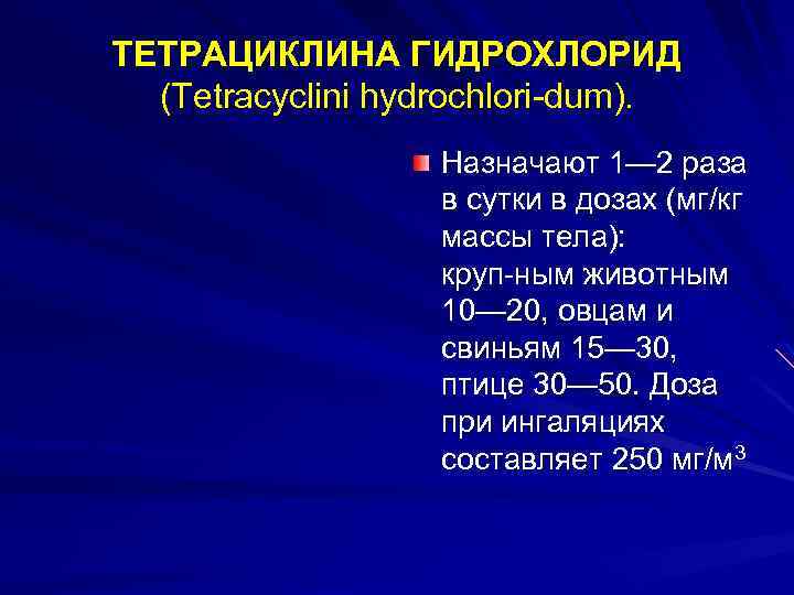 ТЕТРАЦИКЛИНА ГИДРОХЛОРИД (Tetracyclini hydrochlori dum). Назначают 1— 2 раза в сутки в дозах (мг/кг