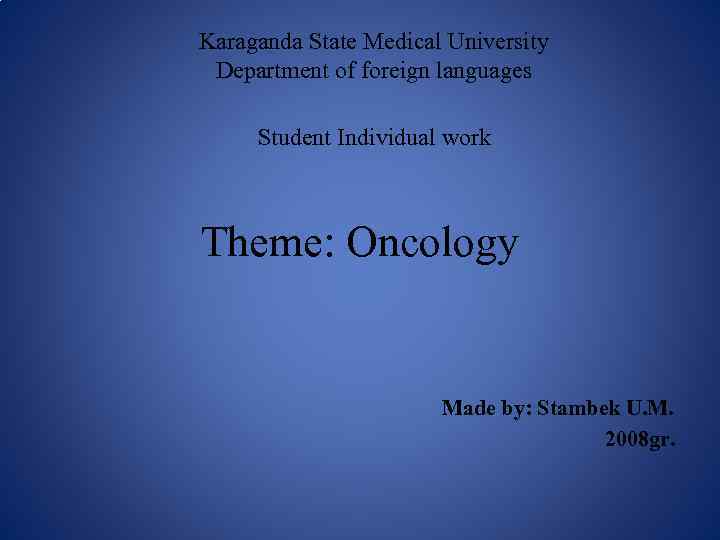 Karagandа State Medical University Department of foreign languages Student Individual work Theme: Oncology Made