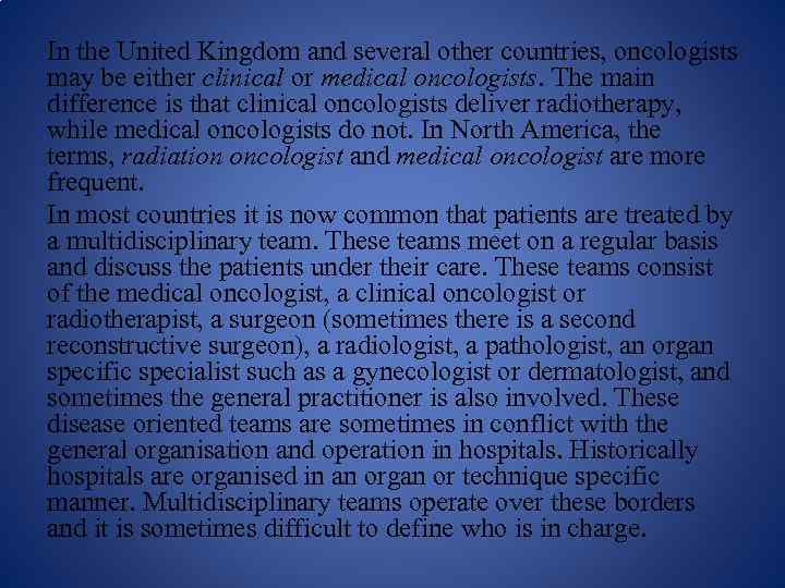 In the United Kingdom and several other countries, oncologists may be either clinical or