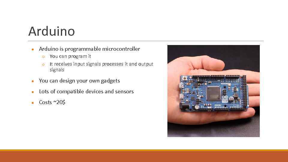 Arduino ● Arduino is programmable microcontroller ○ ○ You can program it It receives